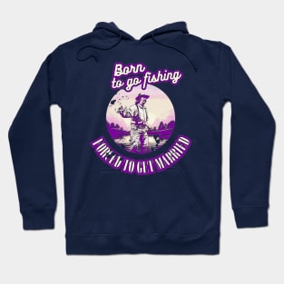 Born To Go Fishing Forced To Get Married Hoodie